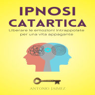 Ipnosi Catartica: Liberare le emozioni intrappolate per una vita appagante