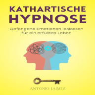 Kathartische Hypnose: Gefangene Emotionen loslassen für ein erfülltes Leben