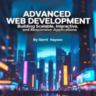 Advanced Web Development: Building Scalable, Interactive, and Responsive Applications