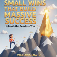 Small Wins That Build Massive Success: Unleash the Fearless You
