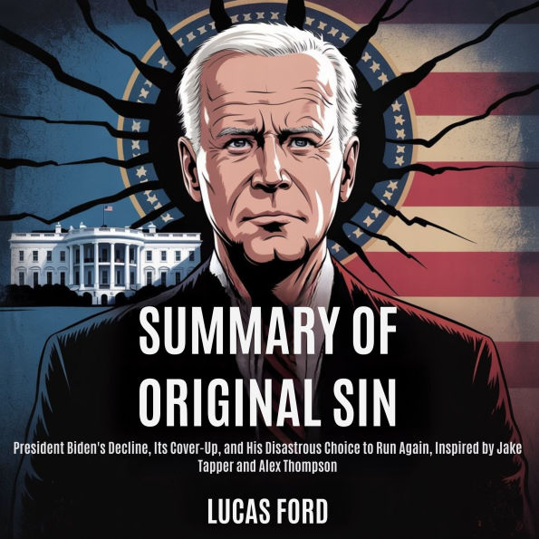 Summary of Original Sin: President Biden's Decline, Its Cover-Up, and His Disastrous Choice to Run Again, Inspired by Jake Tapper and Alex Thompson