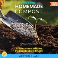 How to Make Homemade Compost:: A Simple Guide to Turning Waste into Fertile Soil (Sustainable Gardening for Healthier Plants and a Greener Planet)