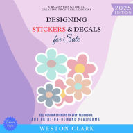 Designing Stickers & Decals for Sale:: A Beginner's Guide to Creating Profitable Designs (Sell Custom Stickers on Etsy, Redbubble, and Print-on-Demand Platforms)