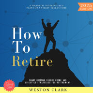 How to Retire:: A Financial Independence Plan for a Stress-Free Future (Smart Investing, Passive Income, and Lifestyle Strategies for Retirement)