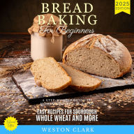 Bread Baking for Beginners:: A Step-by-Step Guide to Homemade Artisan Bread (Easy Recipes for Sourdough, Whole Wheat, and More)