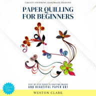 Paper Quilling for Beginners:: Create Stunning Handmade Designs (Step-by-Step Guide to Crafting Unique and Beautiful Paper Art)