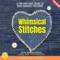 Whimsical Stitches:: A Fun and Easy Guide to Cute Crochet Patterns (Create Adorable Plushies, Toys, and Accessories)