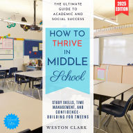 How to Thrive in Middle School:: The Ultimate Guide to Academic and Social Success (Study Skills, Time Management, and Confidence-Building for Tweens)