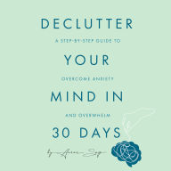 Declutter Your Mind in 30 Days: A Step-by-Step Guide to Overcome Anxiety and Overwhelm