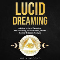 Lucid Dreaming: A Guide to Lucid Dreaming, Self-Discovery, Consciousness, Dream Control & Dream Analysis
