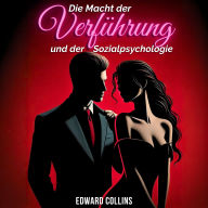 Die Macht der Verführung und der Sozialpsychologie: Entdecke die Geheimnisse, wie du eine Person erobern und überzeugen kannst