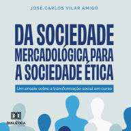 Da Sociedade Mercadológica para a Sociedade Ética: um ensaio sobre a transformação social em curso (Abridged)