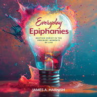 Everyday Epiphanies: Meeting Christ in the Ordinary Moments of Life