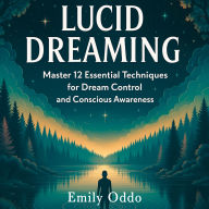 Lucid Dreaming: Master 12 Essential Techniques for Dream Control and Conscious Awareness
