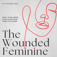 The Wounded Feminine: Heal Your Inner Child & Release Toxic Patterns
