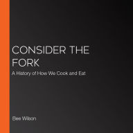 Consider the Fork: A History of How We Cook and Eat