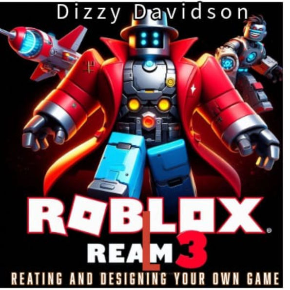 Roblox Realm 3: Creating and Designing Your Own Game: Design, Build, and Launch Your First Roblox Game Like a Pro