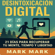 Desintoxicacion Digital: 21 Dias Para Recuperar Tu Mente, Tiempo, Y Libertad