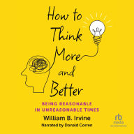 How to Think More and Better: Being Reasonable in Unreasonable Times