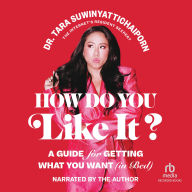 How Do You Like It?: A Guide for Getting What You Want (in Bed)