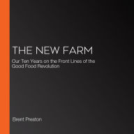 The New Farm: Our Ten Years on the Front Lines of the Good Food Revolution
