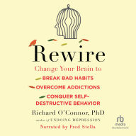 Rewire: Change Your Brain to Break Bad Habits, Overcome Addictions, Conquer Self-Destructive Behavior