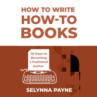 How to Write How-To Books: 30 Days to Becoming a Published Author