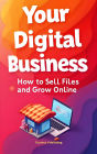 Your Digital Business How to sell Files and Grow Online