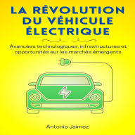 La Révolution Du Véhicule Électrique: Avancées technologiques, infrastructures et opportunités sur les marchés émergents.