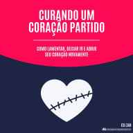 Curando um Coração Partido: Como lamentar, deixar ir e abrir seu coração novamente