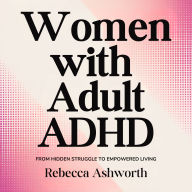 Women With Adult ADHD: From Hidden Struggle to Empowered Living: A Female-Focused Framework for Understanding and Embracing Your ADHD Brain