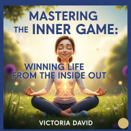 Mastering the Inner Game: Winning Life From the Inside Out