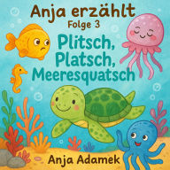Anja erzählt: Plitsch, Platsch, Meeresquatsch