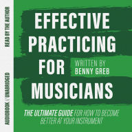 Effective Practicing for Musicians: The ultimate guide for how to become better at your instrument