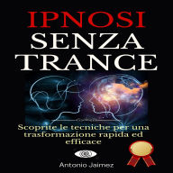 Ipnosi Senza Trance: Scoprite le tecniche per una trasformazione rapida ed efficace