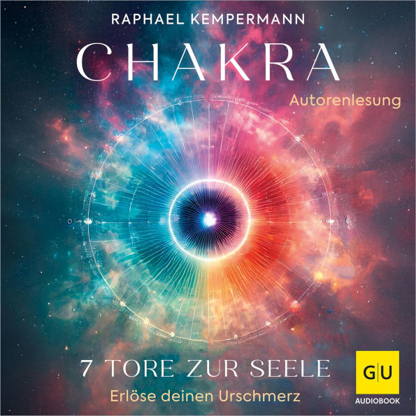 Chakra - 7 Tore zur Seele: Erlöse deinen Urschmerz