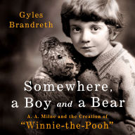 Somewhere, a Boy and a Bear: A. A. Milne and the Creation of Winnie-the-Pooh