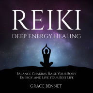 Reiki - Deep Energy Healing: Balance Chakras, Raise Your Body Energy, and Live Your Best Life