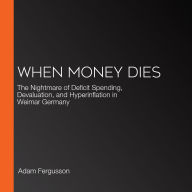 When Money Dies: The Nightmare of Deficit Spending, Devaluation, and Hyperinflation in Weimar Germany