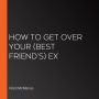 How to Get Over Your (Best Friend's) Ex
