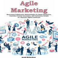 Agile Marketing: Harnessing Collaborative Methodologies for Rapid Adaptation, Customer-Centric Innovation, and Continuous Growth in a Dynamic Digital Landscape