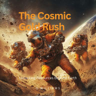 The Cosmic Gold Rush: Unlocking Resources Beyond Earth