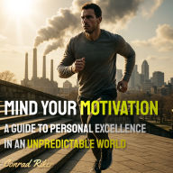 Mind Your Motivation: A Guide to Personal Excellence in an Unpredictable World