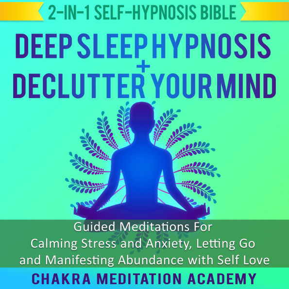 Deep Sleep Hypnosis + Declutter Your Mind: 2-in-1 Self-Hypnosis Bible: Guided Meditations For Calming Stress and Anxiety, Letting Go and Manifesting Abundance with Self Love