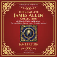 The Complete James Allen Collection: As a Man Thinketh, From Poverty to Power, Eight Pillars of Prosperity, The Path of Prosperity, The Way of Peace & More - A Modern Translation - Adapted for the Contemporary Reader