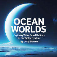 Ocean Worlds: Exploring Water-Based Habitats in Our Solar System