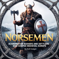 Norsemen: Scandinavian Raiders and Settlers Who Shaped Medieval Europe