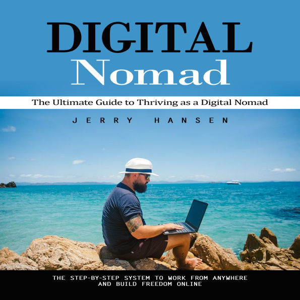Digital Nomad: The Ultimate Guide to Thriving as a Digital Nomad (The Step-by-step System to Work From Anywhere and Build Freedom Online)