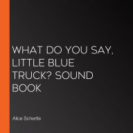 What Do You Say, Little Blue Truck? Sound Book
