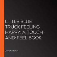 Little Blue Truck Feeling Happy: A Touch-and-Feel Book